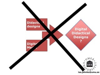isa.jahnke@umu.se 
Didactical 
designs 
Digital 
Media 
Digital 
Didactical 
Designs 
? 
 