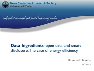 Data Ingredients: open data and smart
disclosure.The case of energy efficiency.
Raimondo Iemma
MeTTeG14
 