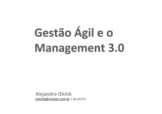 Gestão 
Ágil 
e 
o 
Management 
3.0 
Alejandro 
Olchik 
aolchik@ionatec.com.br 
| 
@aolchik 
 