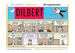 GUGP - SUCESU-RS
PRINCE2 a partir de fatores de falhas em projetos(14)13:14© Paulo Keglevich: http://keglevich.ksc.com.brr
GP superhomem
 