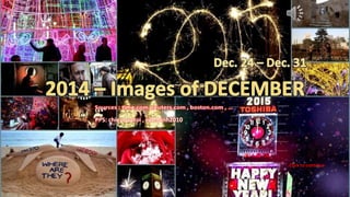 2014- Images of DECEMBER
Dec. 24 – Dec. 31
January 9, 2015 1
PPS: chieuquetoi , vinhbinh2010
Click to continue
 