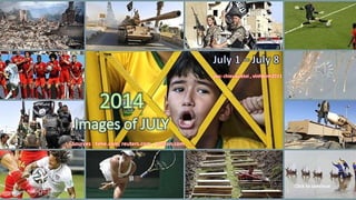 2014
Images of JULY
July 1 – July 8
Sources : time.com, reuters.com , boston.com , …
pps: chieuquetoi , vinhbinh2011
Click to continue
August 10, 2014 1
 