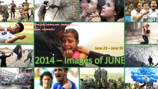 2014 – Images of JUNE
June 23 – June 30
Sources : time.com, reuters.com , boston.com , …
pps: chieuquetoi , vinhbinh2011
Click to continue
July 11, 2014 1
 