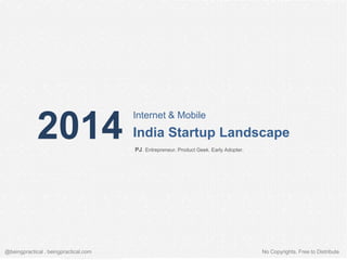 2014

Internet & Mobile

India Startup Landscape
PJ. Entrepreneur. Product Geek. Early Adopter.

@beingpractical . beingpractical.com

No Copyrights. Free to Distribute

 