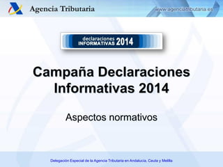 Delegación Especial de la Agencia Tributaria en Andalucía, Ceuta y Melilla
Aspectos normativos
Campaña Declaraciones
Informativas 2014
 