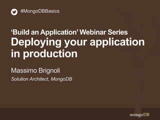 Solution Architect, MongoDB
Massimo Brignoli
#MongoDBBasics
‘Build an Application’Webinar Series
Deploying your application
in production
 