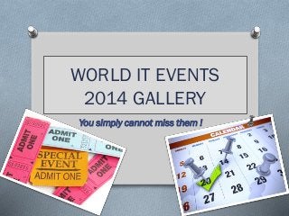 WORLD IT EVENTS
2014 GALLERY
You simply cannot miss them !
 