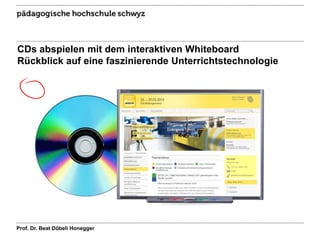 CDs abspielen mit dem interaktiven Whiteboard
Rückblick auf eine faszinierende Unterrichtstechnologie
Prof. Dr. Beat Döbeli Honegger
 