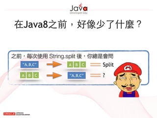 在Java8之前，好像少了什麼？
之前，每次使用 String.split 後，你總是會問
A CB
A CB
“A,B,C”
“A,B,C”
Split
?
 