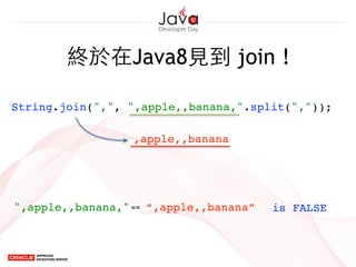 終於在Java8⾒見到 join !
String.join(",", ",apple,,banana,".split(","));
,apple,,banana
“,apple,,banana”",apple,,banana,"== is FALSE
 