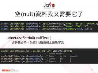 空(null)資料我⼜又需要它了
16
Joiner.useForNull( nullText )
合併集合時，為空(null)值補上預設字元
 