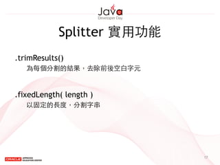 Splitter 實⽤用功能
17
.trimResults()
為每個分割的結果，去除前後空⽩白字元
.fixedLength( length )
以固定的⻑⾧長度，分割字串
 