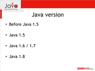 Java version
• Before Java 1.5 
• Java 1.5 
• Java 1.6 / 1.7 
• Java 1.8
 