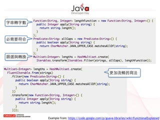Example from: https://code.google.com/p/guava-libraries/wiki/FunctionalExplained
更加流暢的寫法
字串轉字數
必需要符合
篩選與轉換
 