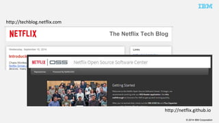 © 2014 IBM Corporation 
http://techblog.netflix.com 
http://netflix.github.io 
 
