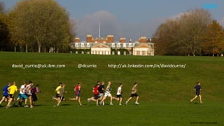 © 2014 IBM Corporation 
david_currie@uk.ibm.com @dcurrie http://uk.linkedin.com/in/davidcurrie/ 
 