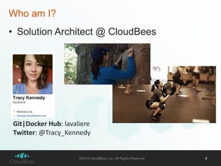 • Solution Architect @ CloudBees 
©2014 CloudBees, Inc. All Rights Reserved 2 
Who am I? 
Git|Docker Hub: lavaliere 
Twitter: @Tracy_Kennedy 
 