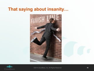 That saying about insanity… 
©2014 CloudBees, Inc. All Rights Reserved 43 
 