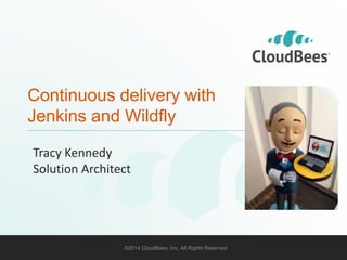 Continuous delivery with 
Jenkins and Wildfly 
Tracy Kennedy 
Solution Architect 
©2014 CloudBees, Inc. All Rights Reserved 1 
 