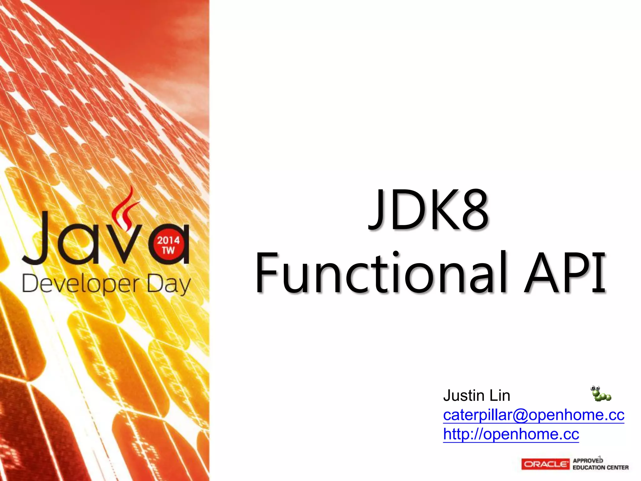 JDK8 Functional API 
Justin Lin caterpillar@openhome.cc http://openhome.cc 
1  