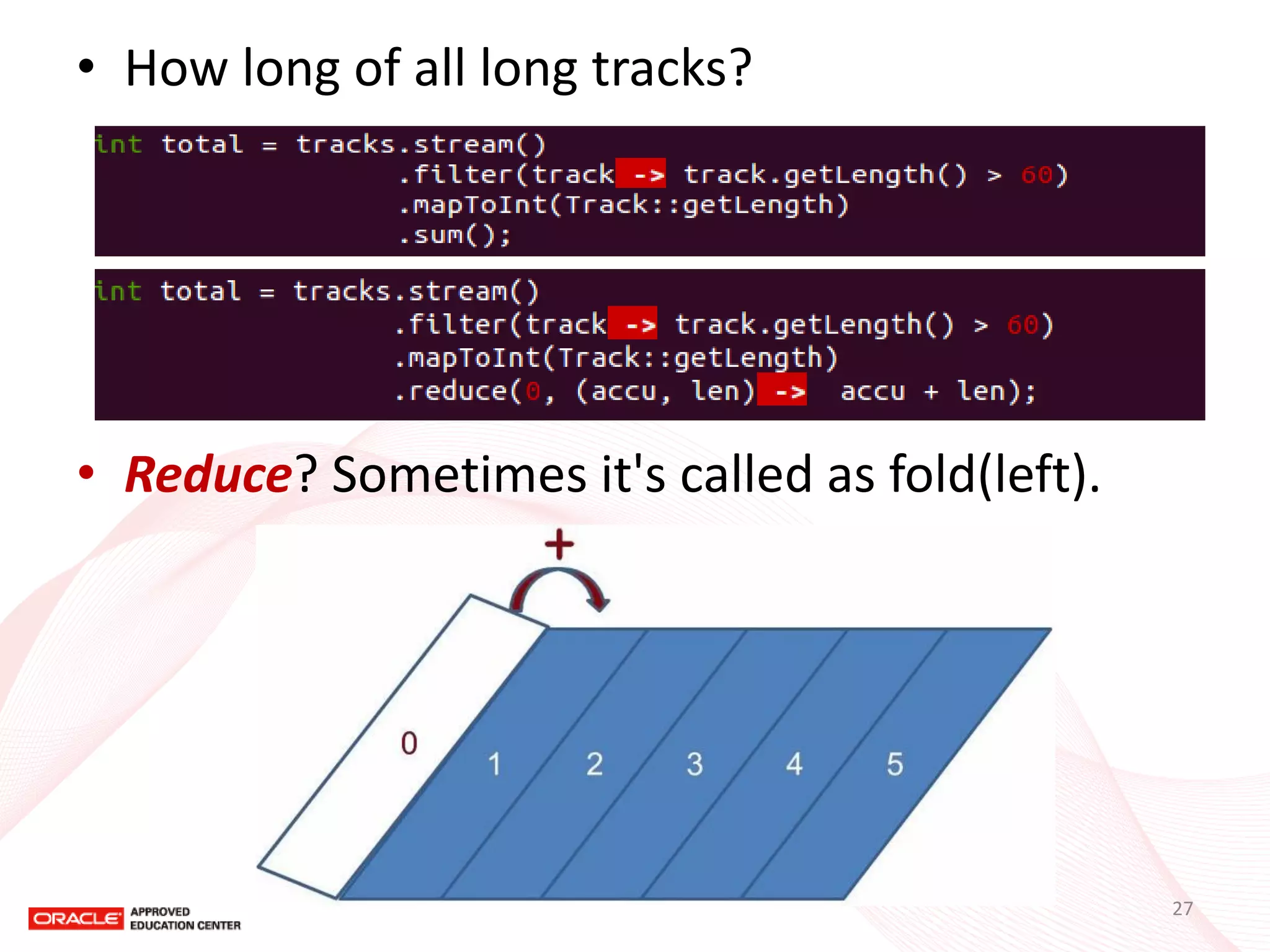 •How long of all long tracks? 
•Reduce? Sometimes it's called as fold(left). 
27  