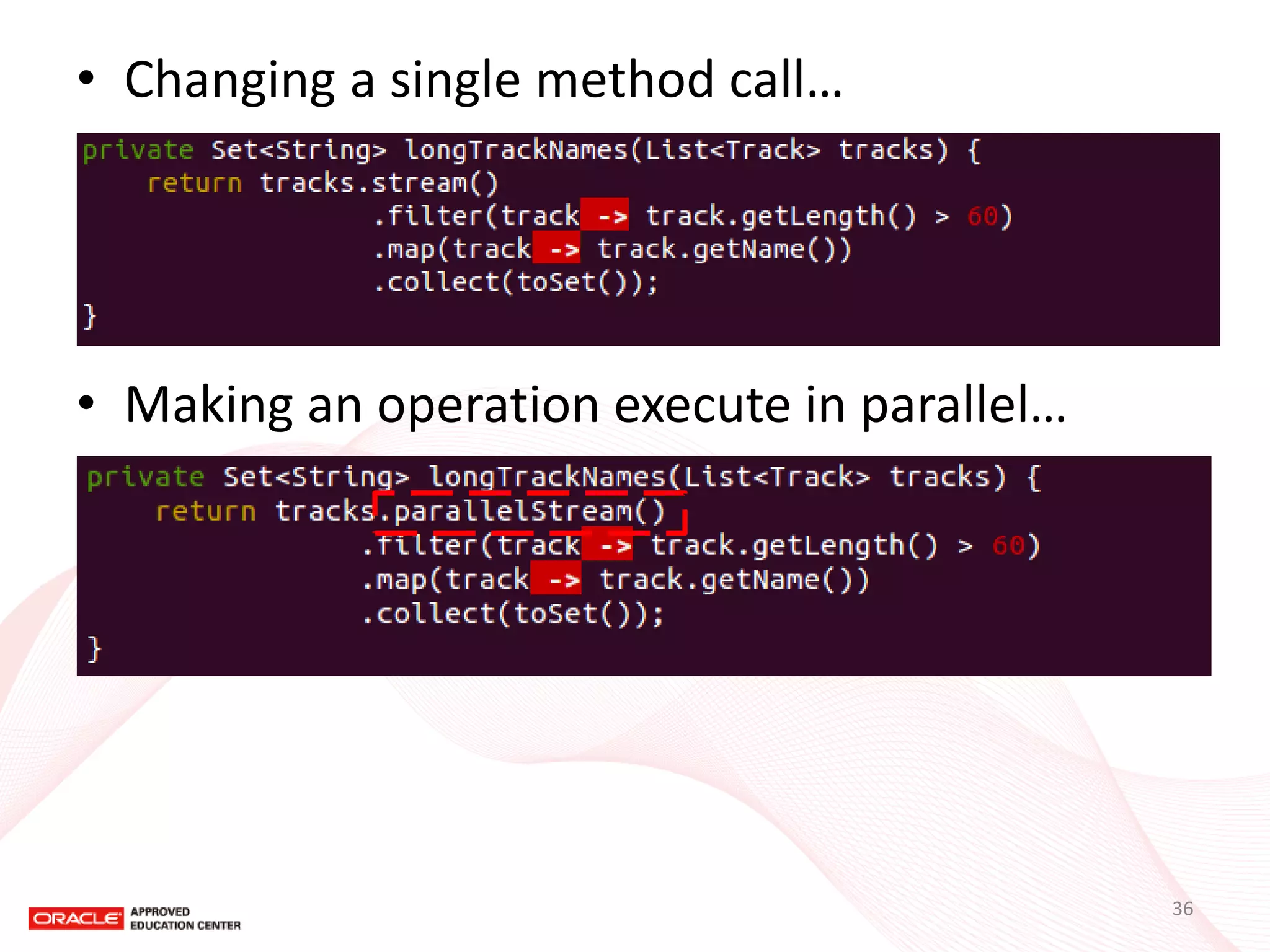 •Changing a single method call… 
•Making an operation execute in parallel… 
36  