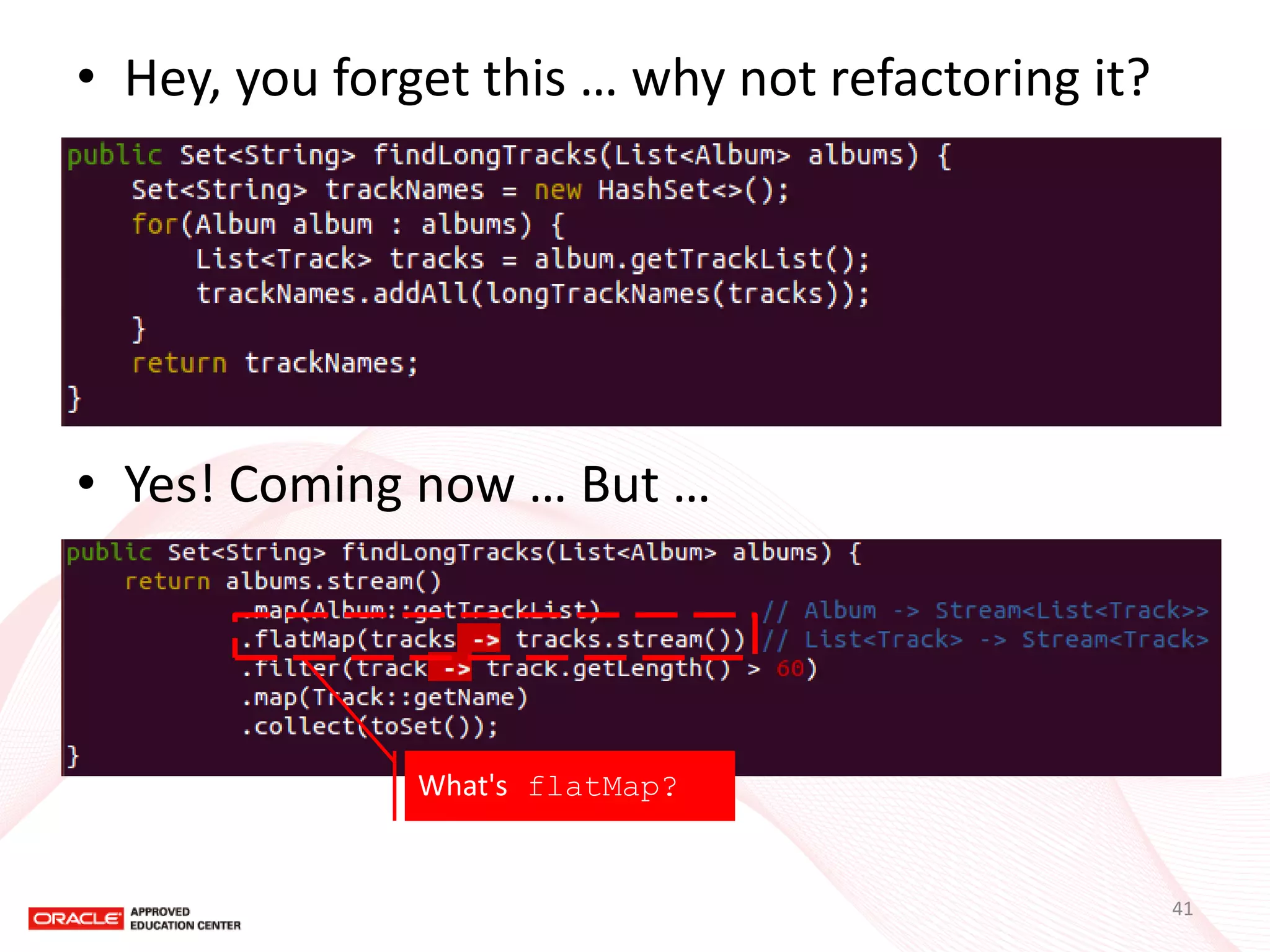 •Hey, you forget this … why not refactoring it? 
•Yes! Coming now … But … 
What's flatMap? 
41  