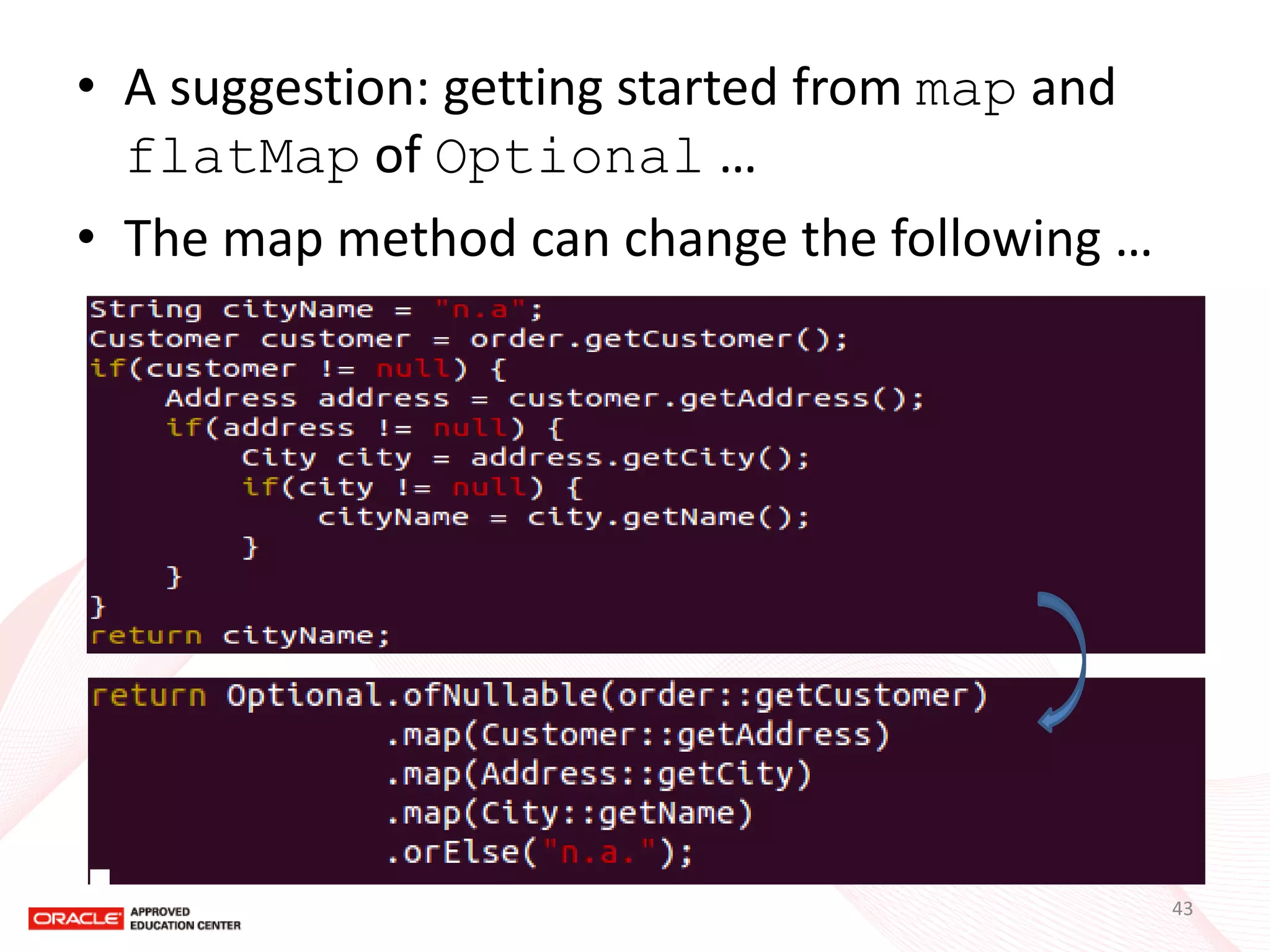 •A suggestion: getting started from map and flatMap of Optional … 
•The map method can change the following … 
43  