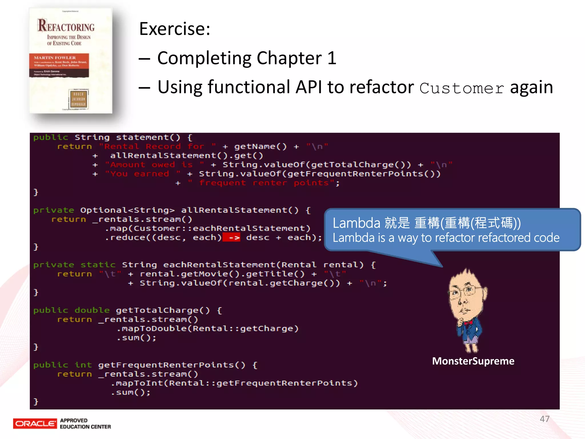 Exercise: 
–Completing Chapter 1 
–Using functional API to refactor Customer again 
47 
MonsterSupreme 
Lambda 就是 重構(重構(程式碼)) 
Lambda is a way to refactor refactored code  