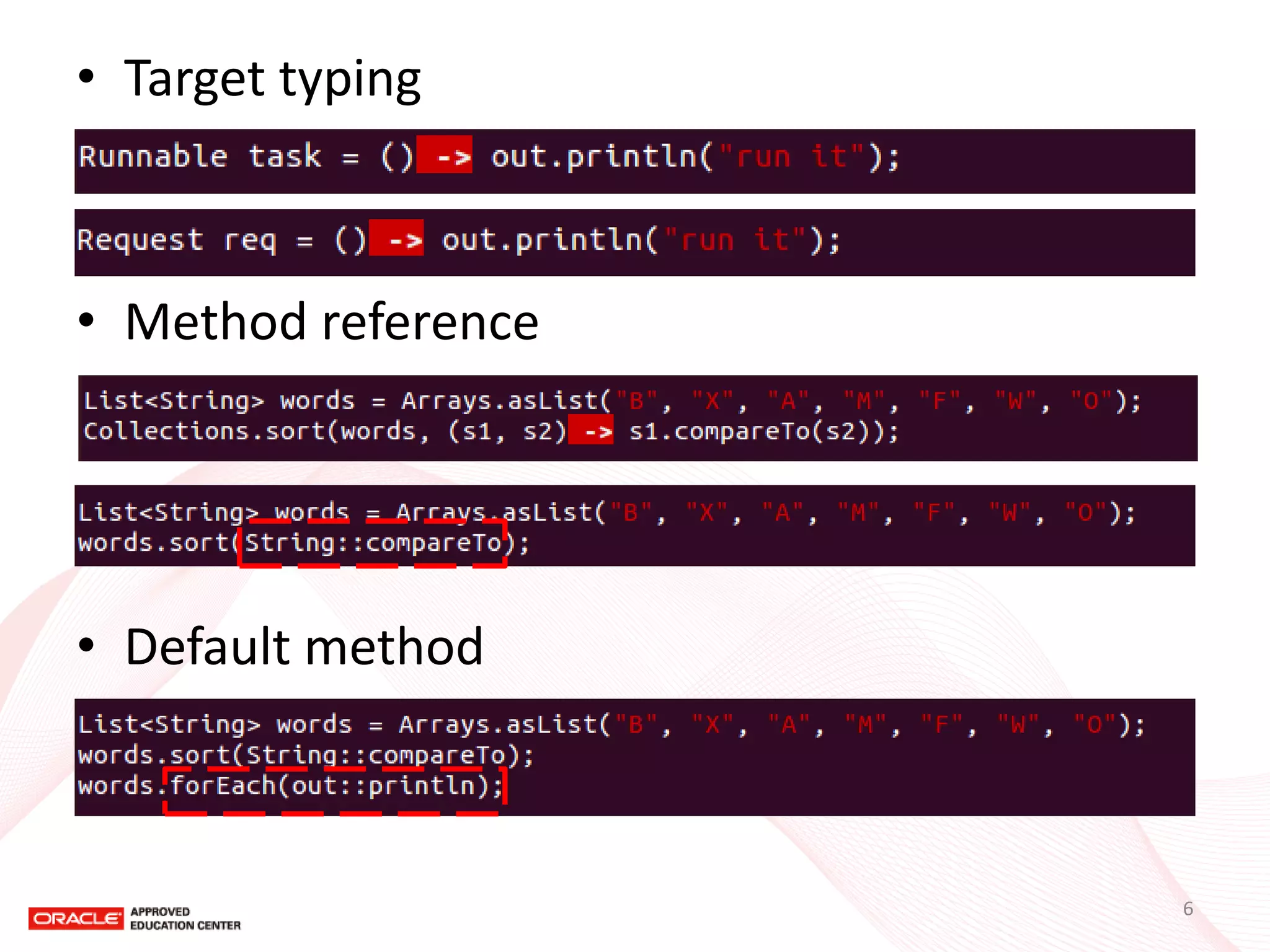 •Target typing 
•Method reference 
•Default method 
6  