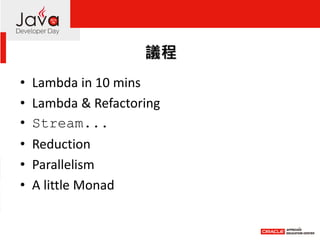 Agenda 
•Lambda in 10 mins 
•Lambda & Refactoring 
•Stream... 
•Reduction 
•Parallelism 
•A little Monad 
2  