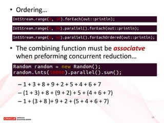 •Ordering… 
•The combining function must be associatve when preforming concurrent reduction… 
–1 + 3 + 8 + 9 + 2 + 5 + 4 + 6 + 7 
–(1 + 3) + 8 + (9 + 2) + 5 + (4 + 6 + 7) 
–1 + (3 + 8 )+ 9 + 2 + (5 + 4 + 6 + 7) 
38  