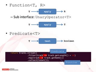 •Function<T, R> 
–Sub interface: UnaryOperator<T> 
•Predicate<T> 
apply 
T 
R 
apply 
T 
T 
test 
T 
boolean 
Predicate 
F...