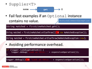 •Supplier<T> 
•Fail fast examples if an Optional instance contains no value. 
•Avoiding performance overhead. 
get 
none 
...