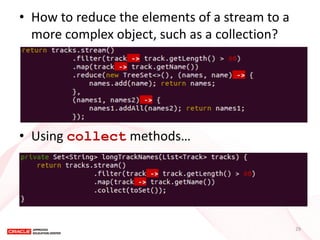 •How to reduce the elements of a stream to a more complex object, such as a collection? 
•Using collect methods… 
29  