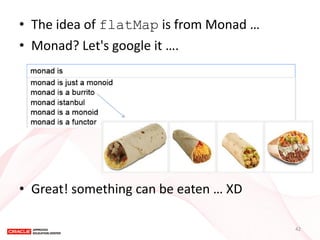 •The idea of flatMap is from Monad … 
•Monad? Let's google it …. 
•Great! something can be eaten … XD 
42  