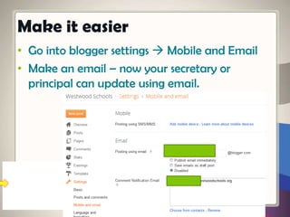 • Go into blogger settings  Mobile and Email
• Make an email – now your secretary or
principal can update using email.
Make it easier
 