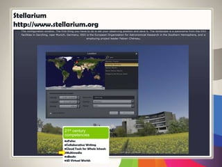 Stellarium
http://www.stellarium.org
21st century
competencies
•eFolios
•Collaborative Writing
•Cloud Tools for Whole Schools
•Multimedia
•eBooks
•3D Virtual Worlds
 