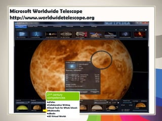 Microsoft Worldwide Telescope
http://www.worldwidetelescope.org
21st century
competencies
•eFolios
•Collaborative Writing
•Cloud Tools for Whole Schools
•Multimedia
•eBooks
•3D Virtual Worlds
 
