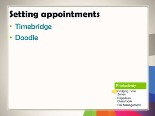 • Timebridge
• Doodle
Setting appointments
Productivity
• Bridging Time
Zones
• Paperless
Classroom
• File Management
 