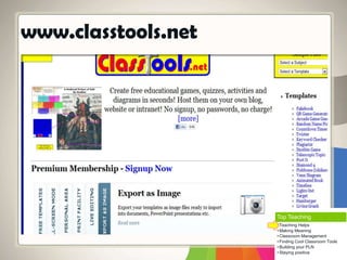 www.classtools.net
Top Teaching
• Teaching Helps
• Making Meaning
• Classroom Management
• Finding Cool Classroom Tools
• Building your PLN
• Staying positive
 
