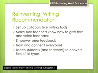 Reinventing Writing
Recommendation
 Set up collaborative writing tools
 Make sure teachers know how to give text
and voice feedback
 Empower peer feedback
 Train and connect everyone!
 Teach students (and teachers) to convert
files of all types
#5 Reinventing Word Processors
Learn More: Reinventing Writing: Chapter 7
 