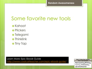 Some favorite new tools
 Kahoot
 Plickers
 Telegami
 Thinklink
 Tiny Tap
Learn More: Epic Ebook Guide
http://www.coolcatteacher.com/epic-ebook-guide/ ReinventingWriting
Hashtag: #reinvent14
@coolcatteacher
Part 1: How has writing
been reinvented?
Random Awesomeness
 