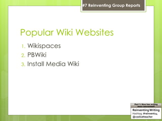 Popular Wiki Websites
1. Wikispaces
2. PBWiki
3. Install Media Wiki
ReinventingWriting
Hashtag: #reinvent14
@coolcatteacher
Part 1: How has writing
been reinvented?
#7 Reinventing Group Reports
 