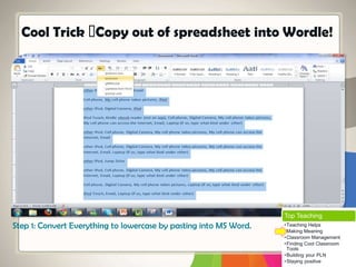 Cool Trick Copy out of spreadsheet into Wordle!
Step 1: Convert Everything to lowercase by pasting into MS Word.
Top Teaching
•Teaching Helps
•Making Meaning
•Classroom Management
•Finding Cool Classroom
Tools
•Building your PLN
•Staying positive
 