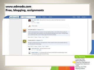 www.edmodo.com
Free, blogging, assignments
Top Teaching
•Teaching Helps
•Making Meaning
•Classroom Management
•Finding Cool Classroom
Tools
•Building your PLN
•Staying positive
 