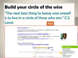 “The next best thing to being wise oneself
is to live in a circle of those who are.” C.S.
Lewis
Build your circle of the wise
RSS
Top Teaching
•Teaching Helps
•Making Meaning
•Classroom Management
•Finding Cool Classroom
Tools
•Building your PLN
•Staying positive
 