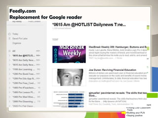 Feedly.com
Replacement for Google reader
Top Teaching
•Teaching Helps
•Making Meaning
•Classroom Management
•Finding Cool Classroom
Tools
•Building your PLN
•Staying positive
 