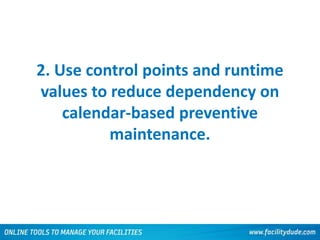 2. Use control points and runtime
values to reduce dependency on
calendar-based preventive
maintenance.
106
 
