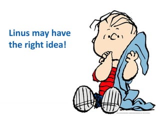 Linus may have
the right idea!
 